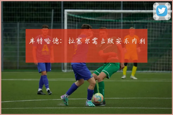 库特哈德：拉塞尔需击败安东内利