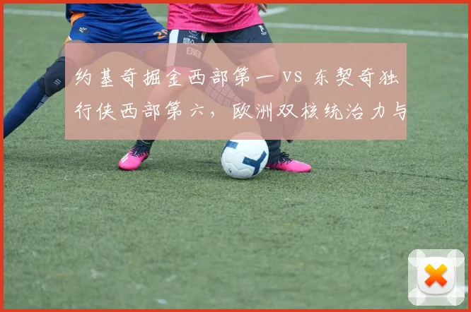 约基奇掘金西部第一 vs 东契奇独行侠西部第六，欧洲双核统治力与团队支撑差异