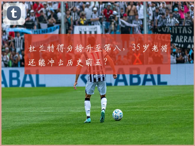 杜兰特得分榜升至第八,35岁老将还能冲击历史前五?